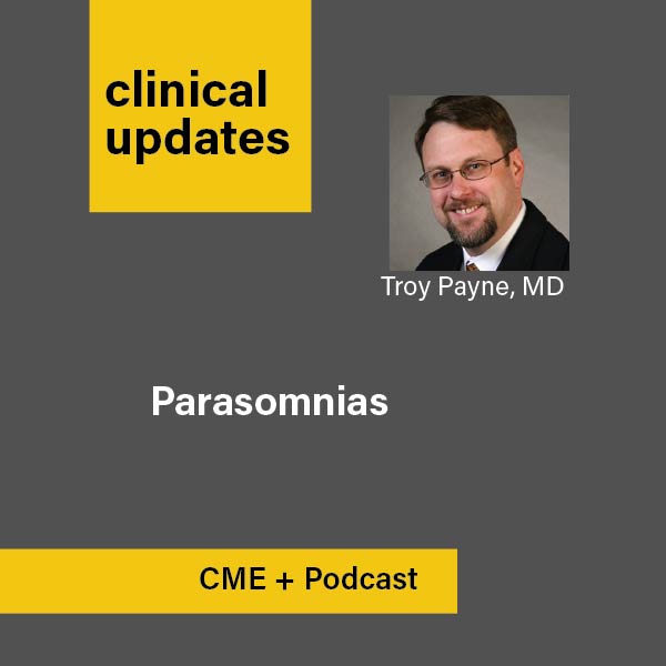 Cover Art for the Clinical Updates Podcast+CME featuring a photo of present, Troy Payne, MD, on the topic of Parasomnias