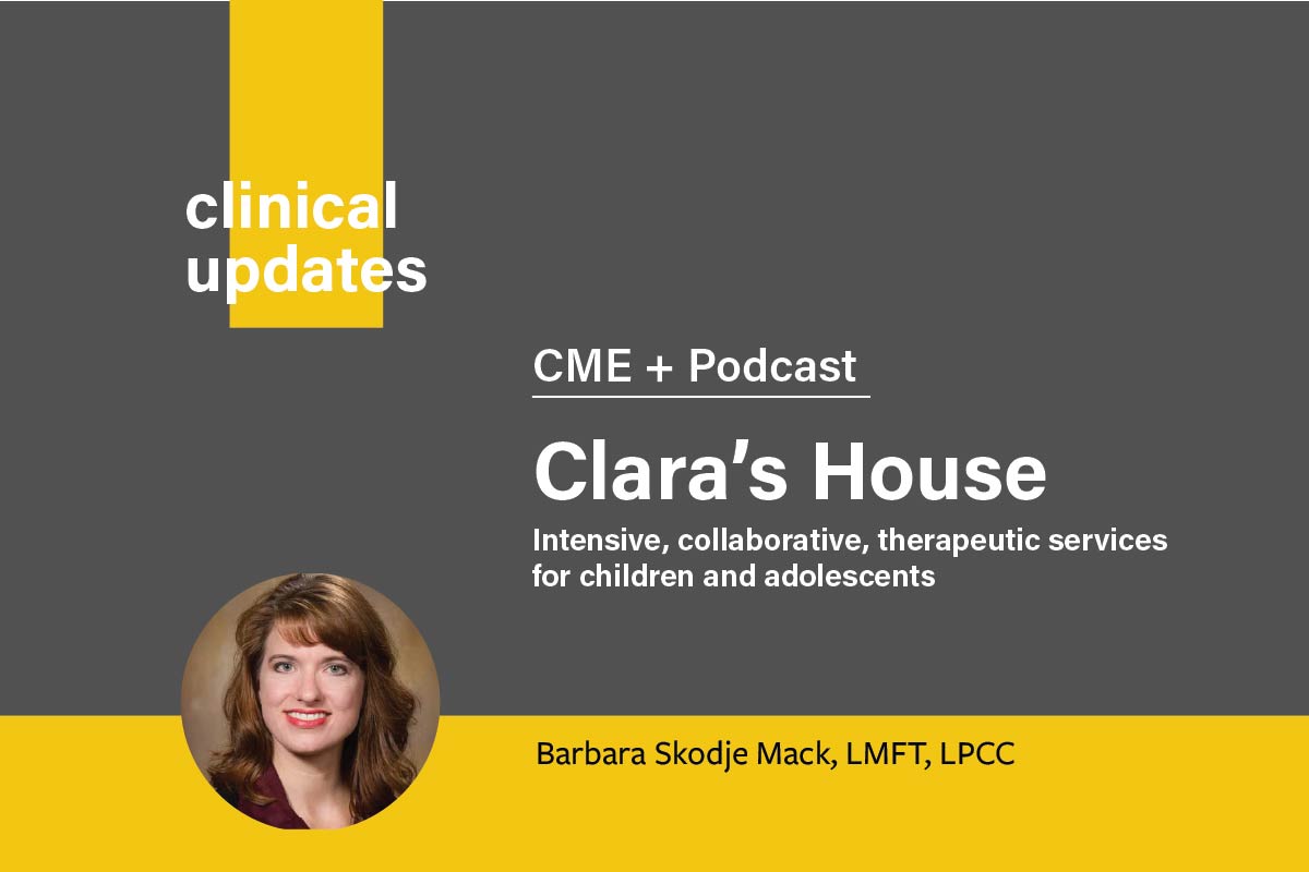 Promotion for the Clinical Updates Podcast+CME on the topic of Clara's House featuring Barbara Skodje Mack, LMFT