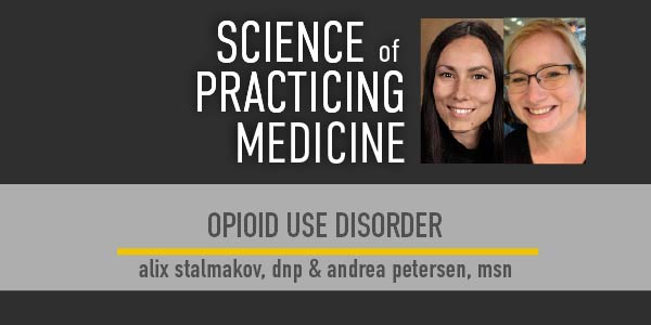 Photos of Alix Stalmakov, DNP, and Andrea Petersen, MSN, on The Science of Practicing Medicine episode featuring the topic of Opioid Use Disorder